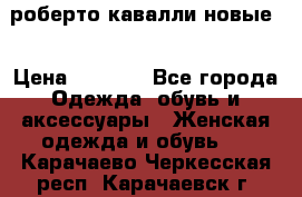 роберто кавалли новые  › Цена ­ 5 500 - Все города Одежда, обувь и аксессуары » Женская одежда и обувь   . Карачаево-Черкесская респ.,Карачаевск г.